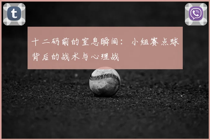 十二码前的窒息瞬间:小组赛点球背后的战术与心理战
