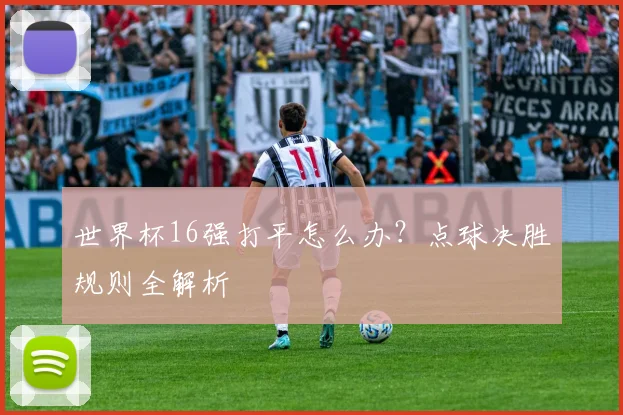 世界杯16强打平怎么办?点球决胜规则全解析
