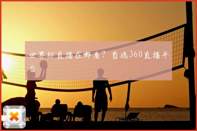 世界杯直播在哪看?首选360直播平台