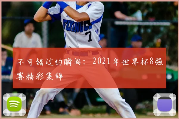 不可错过的瞬间:2021年世界杯8强赛精彩集锦
