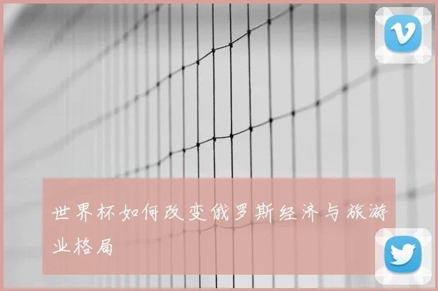 世界杯如何改变俄罗斯经济与旅游业格局
