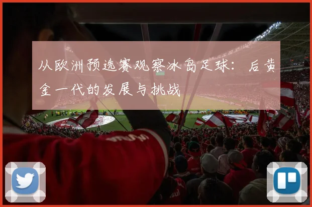 从欧洲预选赛观察冰岛足球：后黄金一代的发展与挑战