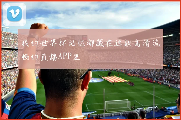 我的世界杯记忆都藏在这款高清流畅的直播APP里