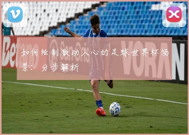 如何绘制激动人心的足球世界杯场景：分步解析
