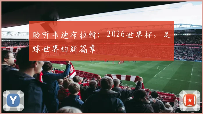聆听韦迪布拉特：2026世界杯，足球世界的新篇章