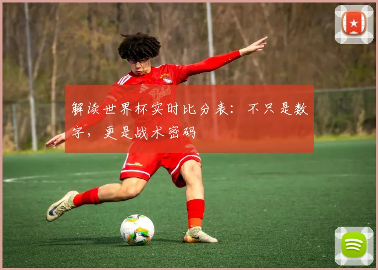 解读世界杯实时比分表：不只是数字，更是战术密码